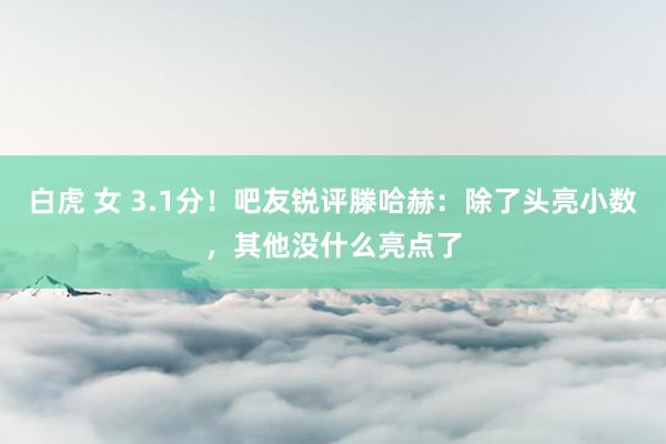 白虎 女 3.1分！吧友锐评滕哈赫：除了头亮小数，其他没什么亮点了