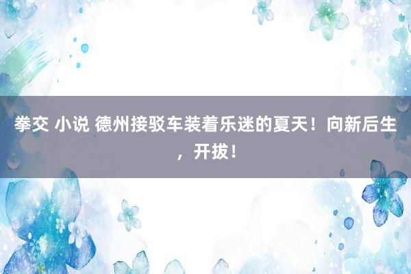 拳交 小说 德州接驳车装着乐迷的夏天！向新后生，开拔！