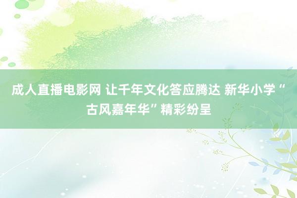 成人直播电影网 让千年文化答应腾达 新华小学“古风嘉年华”精彩纷呈