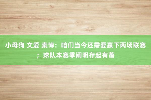 小母狗 文爱 索博：咱们当今还需要赢下两场联赛；球队本赛季阐明存起有落