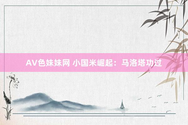 AV色妹妹网 小国米崛起：马洛塔功过