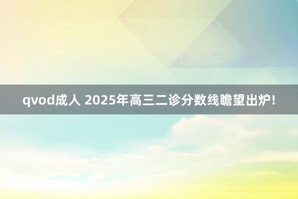 qvod成人 2025年高三二诊分数线瞻望出炉!