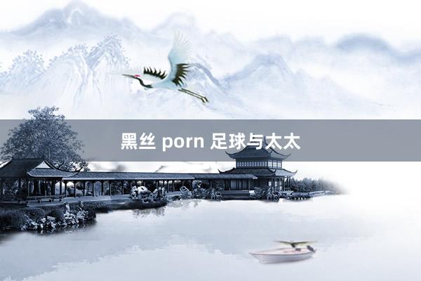 黑丝 porn 足球与太太