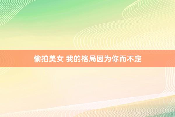 偷拍美女 我的格局因为你而不定