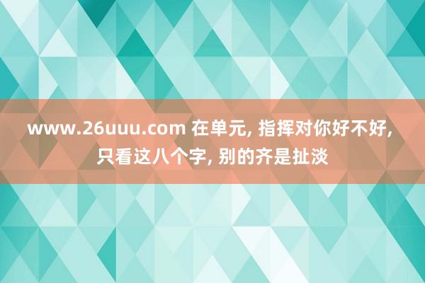 www.26uuu.com 在单元, 指挥对你好不好, 只看这八个字, 别的齐是扯淡