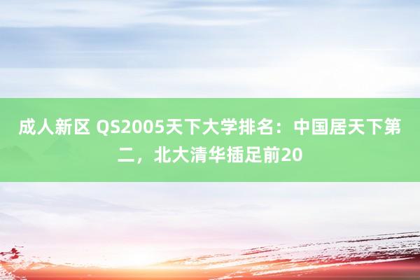 成人新区 QS2005天下大学排名：中国居天下第二，北大清华插足前20