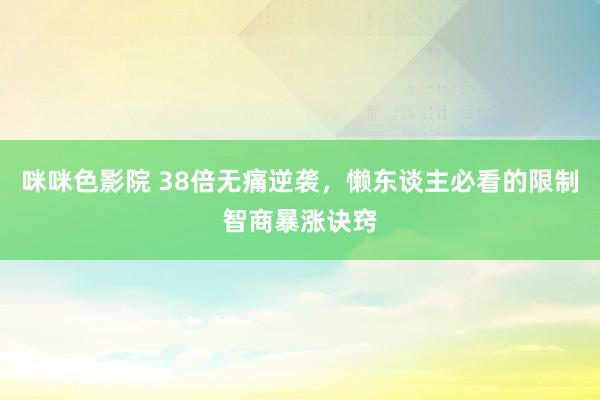 咪咪色影院 38倍无痛逆袭，懒东谈主必看的限制智商暴涨诀窍