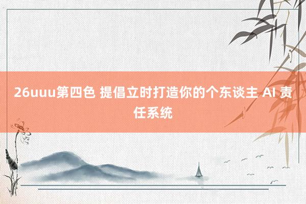 26uuu第四色 提倡立时打造你的个东谈主 AI 责任系统