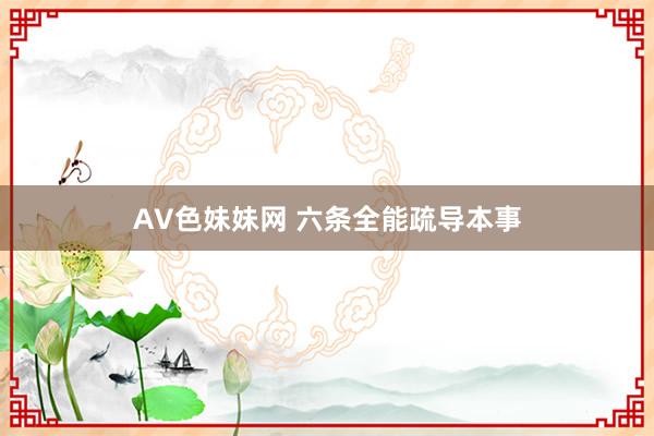 AV色妹妹网 六条全能疏导本事