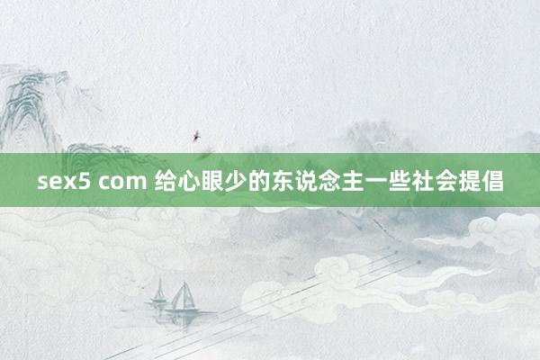 sex5 com 给心眼少的东说念主一些社会提倡