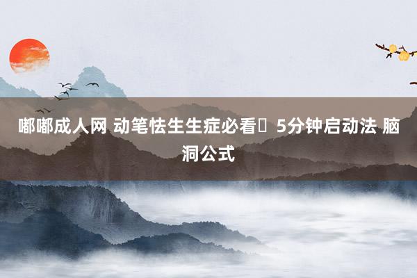 嘟嘟成人网 动笔怯生生症必看❗5分钟启动法 脑洞公式