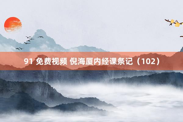 91 免费视频 倪海厦内经课条记（102）