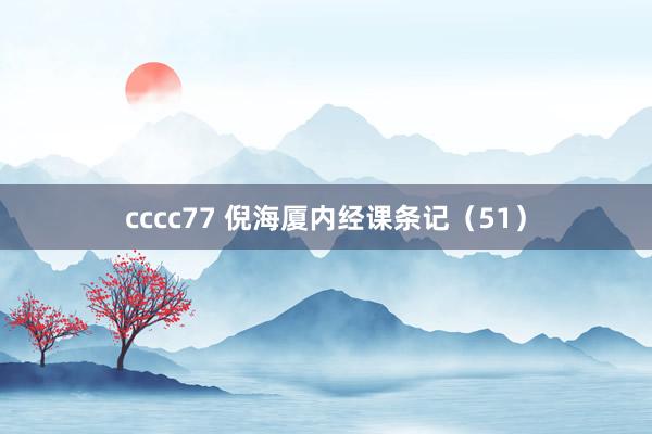 cccc77 倪海厦内经课条记（51）