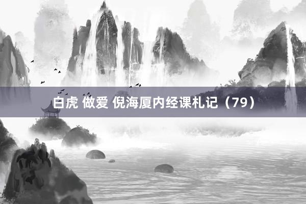 白虎 做爱 倪海厦内经课札记（79）