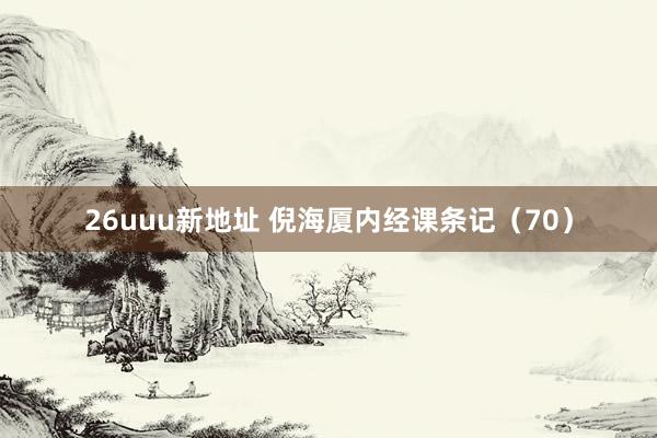 26uuu新地址 倪海厦内经课条记（70）