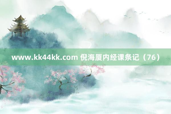 www.kk44kk.com 倪海厦内经课条记（76）