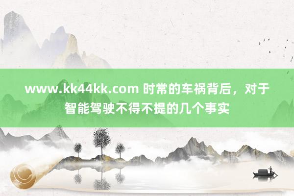 www.kk44kk.com 时常的车祸背后，对于智能驾驶不得不提的几个事实